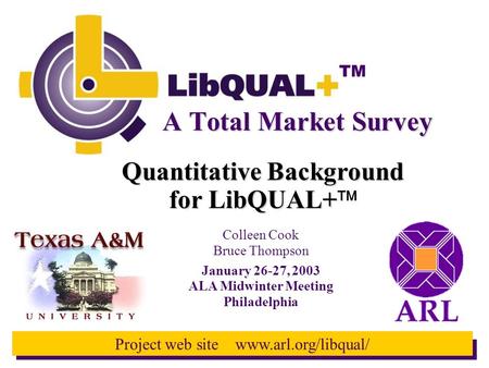 TM Project web site www.arl.org/libqual/ Quantitative Background for LibQUAL+ for LibQUAL+  A Total Market Survey Colleen Cook Bruce Thompson January.