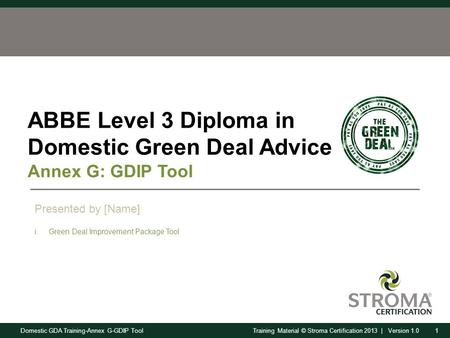 Domestic GDA Training-Annex G-GDIP Tool1Training Material © Stroma Certification 2013 | Version 1.0 ABBE Level 3 Diploma in Domestic Green Deal Advice.