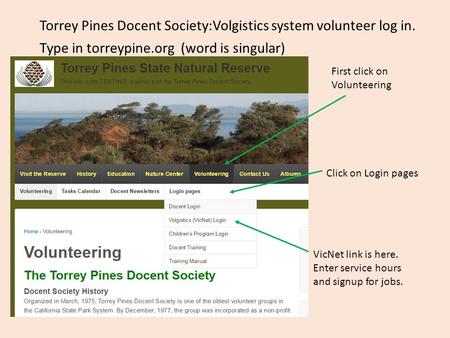 Torrey Pines Docent Society:Volgistics system volunteer log in. Type in torreypine.org (word is singular) Click on Login pages VicNet link is here. Enter.