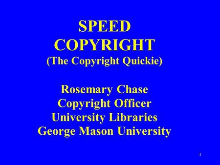 1 SPEED COPYRIGHT (The Copyright Quickie) Rosemary Chase Copyright Officer University Libraries George Mason University.