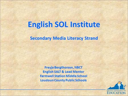 English SOL Institute Secondary Media Literacy Strand English SOL Institute Secondary Media Literacy Strand Freyja Bergthorson, NBCT English SALT & Lead.