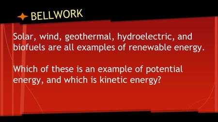 BELLWORK Solar, wind, geothermal, hydroelectric, and biofuels are all examples of renewable energy. Which of these is an example of potential energy, and.