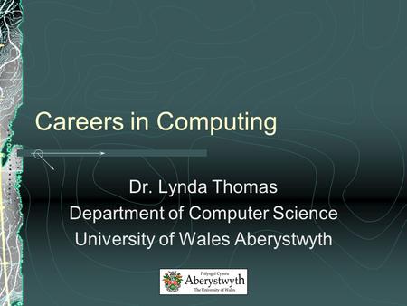 Careers in Computing Dr. Lynda Thomas Department of Computer Science University of Wales Aberystwyth.