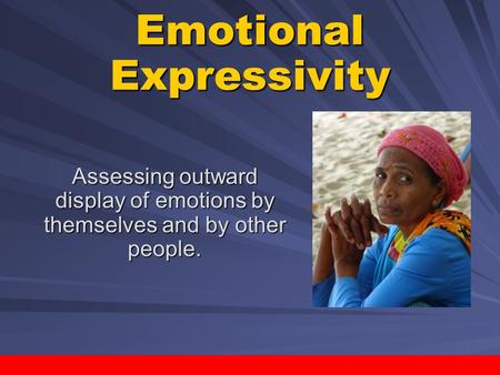 ActivePsych: Classroom Activities Project / Copyright © 2007 by Worth Publishers Emotional Expressivity Assessing outward display of emotions by themselves.