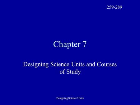 Designing Science Units Chapter 7 Designing Science Units and Courses of Study 259-289.