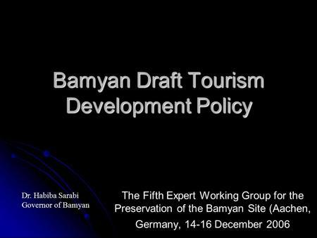 Bamyan Draft Tourism Development Policy The Fifth Expert Working Group for the Preservation of the Bamyan Site (Aachen, Germany, 14-16 December 2006 Dr.