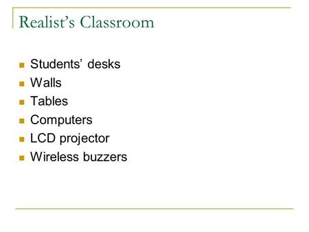 Realist’s Classroom Students’ desks Walls Tables Computers LCD projector Wireless buzzers.