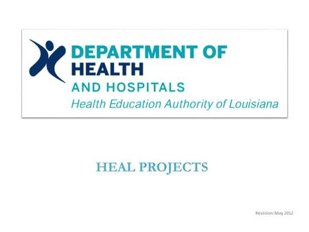 Revision: May 2012 HEAL PROJECTS. Source: HEALTH EDUCATION AUTHORITY OF LOUISIANA (HEAL) Project Type: HEAL GARAGE (Original Project) HEAL Revenue Bonds.