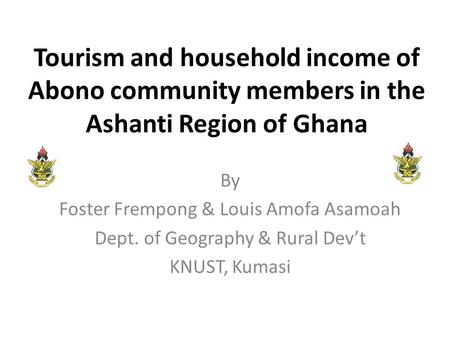 Tourism and household income of Abono community members in the Ashanti Region of Ghana By Foster Frempong & Louis Amofa Asamoah Dept. of Geography & Rural.