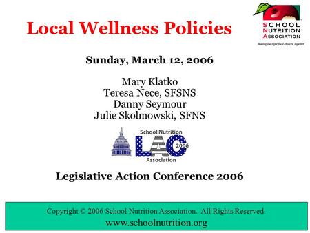 Copyright © 2006 School Nutrition Association. All Rights Reserved. www.schoolnutrition.org Local Wellness Policies Sunday, March 12, 2006 Mary Klatko.