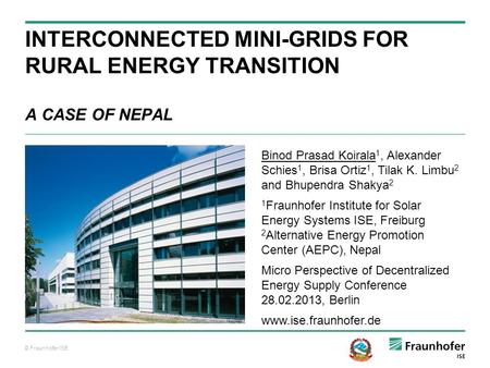 © Fraunhofer ISE INTERCONNECTED MINI-GRIDS FOR RURAL ENERGY TRANSITION A CASE OF NEPAL Binod Prasad Koirala 1, Alexander Schies 1, Brisa Ortiz 1, Tilak.