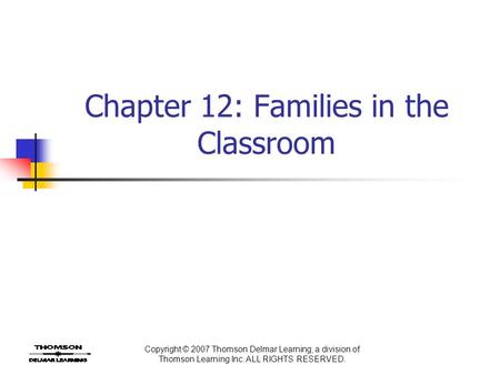 Copyright © 2007 Thomson Delmar Learning, a division of Thomson Learning Inc. ALL RIGHTS RESERVED. Chapter 12: Families in the Classroom.