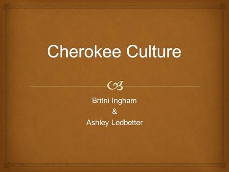 Britni Ingham & Ashley Ledbetter.   What roles do men and women have in a Cherokee tribe?  What is the family structure in the Cherokee Culture? 