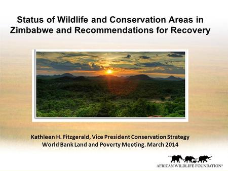 Status of Wildlife and Conservation Areas in Zimbabwe and Recommendations for Recovery Kathleen H. Fitzgerald, Vice President Conservation Strategy World.