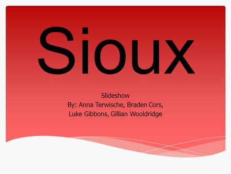 Sioux Slideshow By: Anna Terwische, Braden Cors, Luke Gibbons, Gillian Wooldridge.