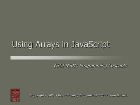 CSCI N201: Programming Concepts Copyright ©2005  Department of Computer & Information Science Using Arrays in JavaScript.