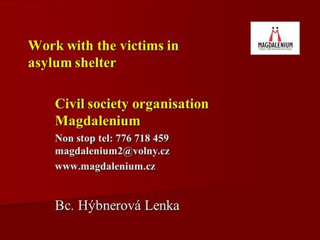 Work with the victims in asylum shelter Civil society organisation Magdalenium Non stop tel: 776 718 459  Bc. Hýbnerová.