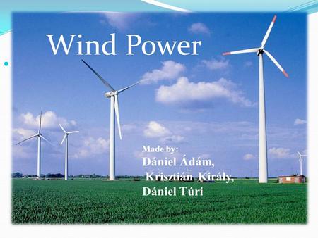 Wind Power Wind power Dániel Ádám, Krisztián Király, Dániel Túri