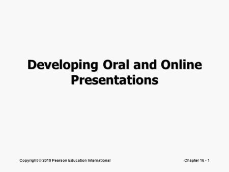 Copyright © 2010 Pearson Education InternationalChapter 16 - 1 Developing Oral and Online Presentations.