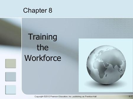Copyright ©2012 Pearson Education, Inc. publishing as Prentice Hall Training the Workforce 8-1 Chapter 8.