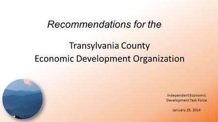 Recommendations for the Transylvania County Economic Development Organization Independent Economic Development Task Force January 29, 2014.