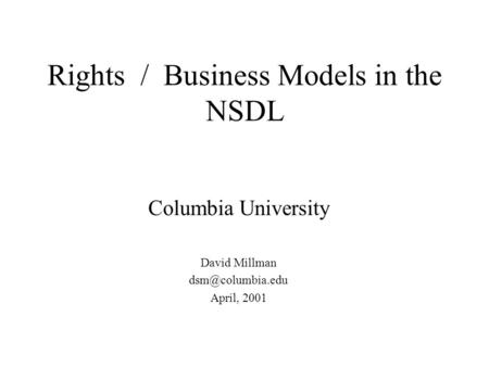 Rights / Business Models in the NSDL Columbia University David Millman April, 2001.