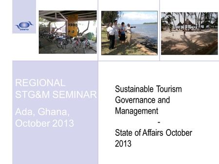 Insert photo REGIONAL STG&M SEMINAR Ada, Ghana, October 2013 Sustainable Tourism Governance and Management - State of Affairs October 2013.