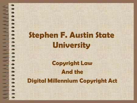 Stephen F. Austin State University Copyright Law And the Digital Millennium Copyright Act.