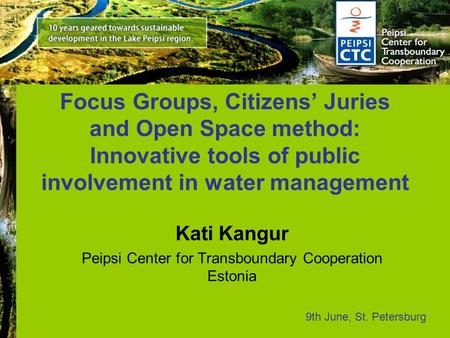 Focus Groups, Citizens’ Juries and Open Space method: Innovative tools of public involvement in water management Kati Kangur Peipsi Center for Transboundary.