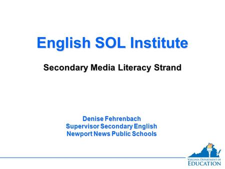 English SOL Institute Secondary Media Literacy Strand English SOL Institute Secondary Media Literacy Strand Denise Fehrenbach Supervisor Secondary English.