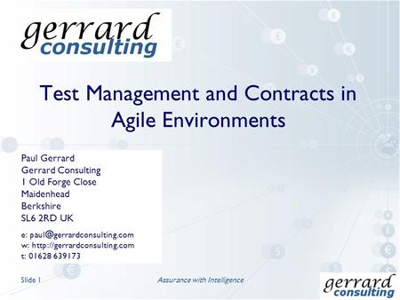 Test Management and Contracts in Agile Environments Assurance with IntelligenceSlide 1 Paul Gerrard Gerrard Consulting 1 Old Forge Close Maidenhead Berkshire.