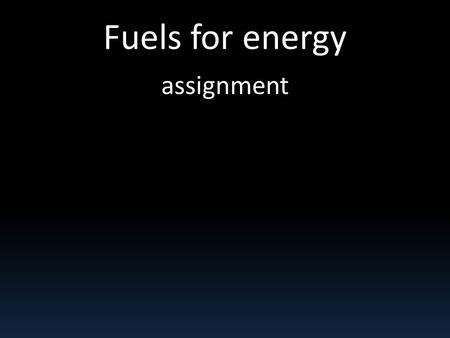 Fuels for energy assignment. You are going to: do a presentation about a specific energy resource. For example: Coal Natural gas Nuclear fission Wind.