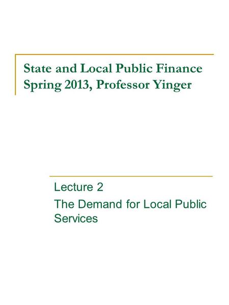 State and Local Public Finance Spring 2013, Professor Yinger Lecture 2 The Demand for Local Public Services.