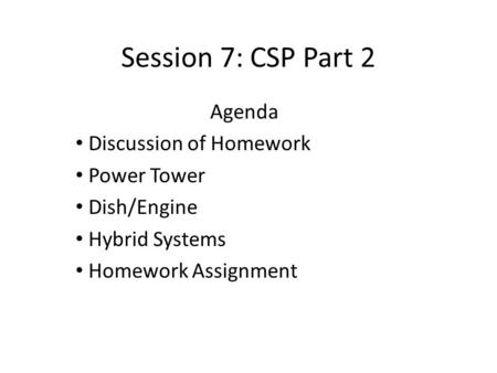Session 7: CSP Part 2 Agenda Discussion of Homework Power Tower Dish/Engine Hybrid Systems Homework Assignment.