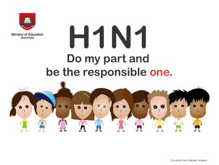 Copyright © Ministry of Education, Singapore.. H1N1 How much do you know? How many people have been affected? How many deaths are there in the world?
