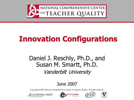 Copyright © 2007 National Comprehensive Center for Teacher Quality. All rights reserved. Innovation Configurations Daniel J. Reschly, Ph.D., and Susan.