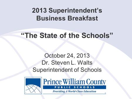 2013 Superintendent’s Business Breakfast “The State of the Schools” October 24, 2013 Dr. Steven L. Walts Superintendent of Schools.