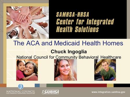 The ACA and Medicaid Health Homes Chuck Ingoglia National Council for Community Behavioral Healthcare.