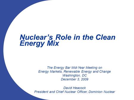 Nuclear’s Role in the Clean Energy Mix The Energy Bar Mid-Year Meeting on Energy Markets, Renewable Energy and Change Washington, DC December 3, 2009 David.