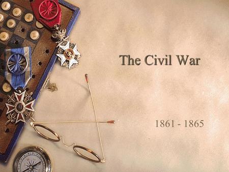 The Civil War 1861 - 1865. South had some initial advantages  Easier to defend than attack – Shorter supply lines – Better knowledge of terrain – Emotional.