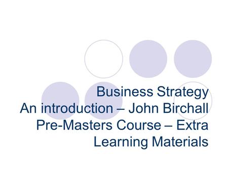 Business Strategy An introduction – John Birchall Pre-Masters Course – Extra Learning Materials.