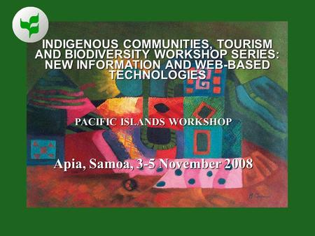 INDIGENOUS COMMUNITIES, TOURISM AND BIODIVERSITY WORKSHOP SERIES: NEW INFORMATION AND WEB-BASED TECHNOLOGIES PACIFIC ISLANDS WORKSHOP Apia, Samoa, 3-5.