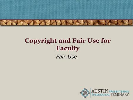 Copyright and Fair Use for Faculty Fair Use. What is Fair Use? – A legal term, codified in Section 107 of U.S. Copyright Law – Allows free use of copyrighted.