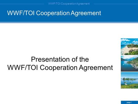 WWF/TOI Cooperation Agreement Presentation of the WWF/TOI Cooperation Agreement page 1 WWF/TOI Cooperation Agreement.