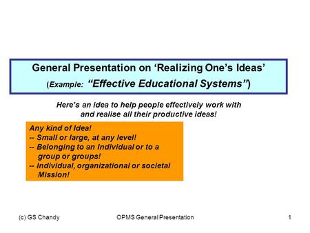 (c) GS ChandyOPMS General Presentation1 General Presentation on ‘Realizing One’s Ideas’ (Example: “Effective Educational Systems”) Here’s an idea to help.