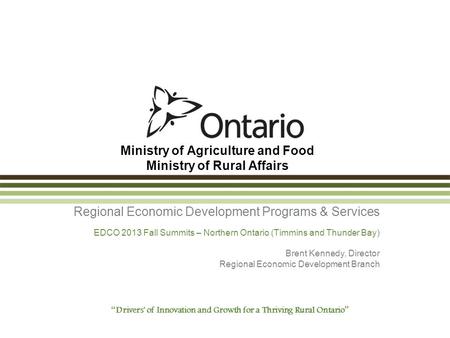 Ministry of Agriculture and Food Ministry of Rural Affairs Regional Economic Development Programs & Services EDCO 2013 Fall Summits – Northern Ontario.