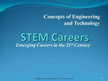 Emerging Careers in the 21 st Century Concepts of Engineering and Technology 1 Copyright © Texas Education Agency, 2012. All rights reserved.