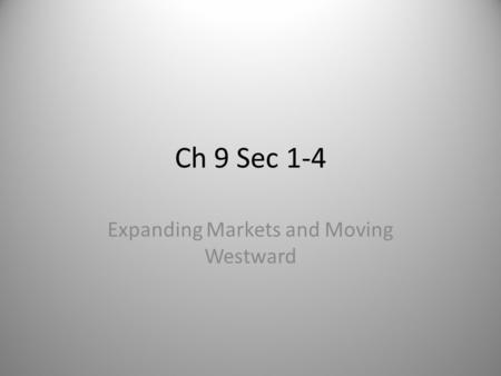 Ch 9 Sec 1-4 Expanding Markets and Moving Westward.