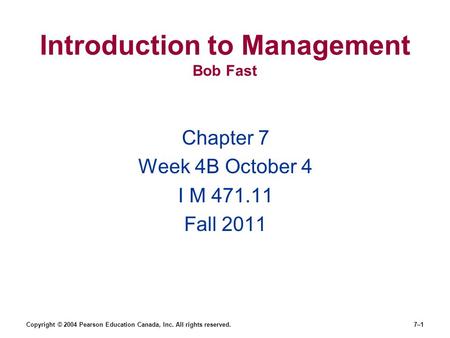 Copyright © 2004 Pearson Education Canada, Inc. All rights reserved.7–1 Introduction to Management Bob Fast Chapter 7 Week 4B October 4 I M 471.11 Fall.