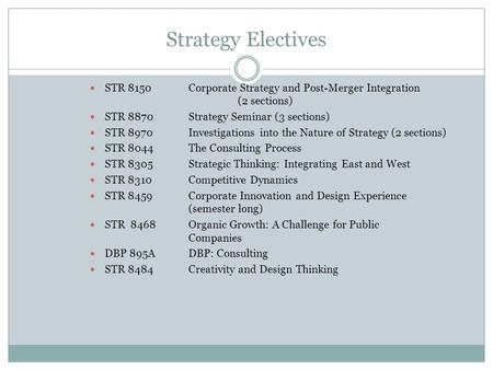 Strategy Electives STR 8150Corporate Strategy and Post-Merger Integration (2 sections) STR 8870Strategy Seminar (3 sections) STR 8970Investigations into.